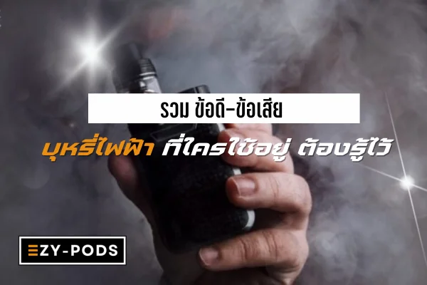 รวม ข้อดี-ข้อเสีย บุหรี่ไฟฟ้า ที่ใครใช้อยู่ ต้องรู้ไว้